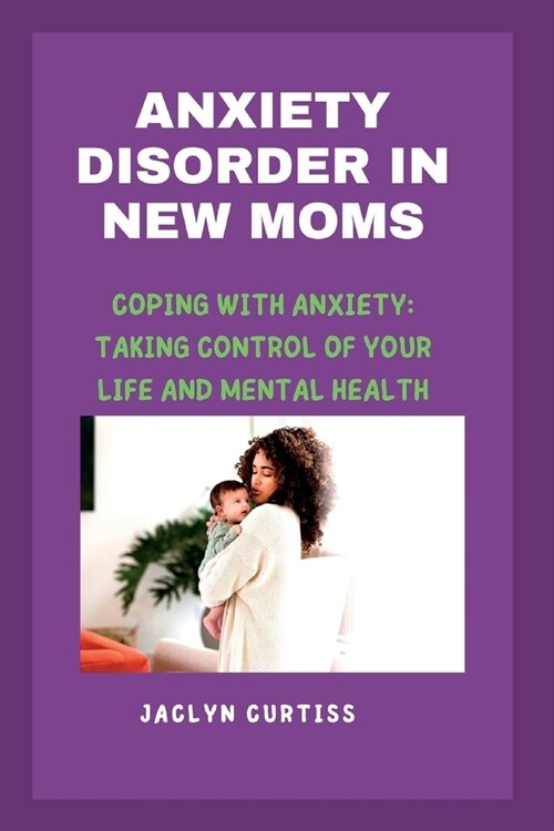 Anxiety Disorder in New Moms: Coping with anxiety: taking control of your life and mental health (Paperback)