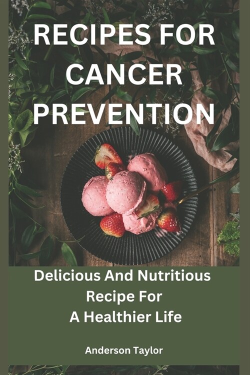 Recipes For Cancer Prevention: Delicious And Nutritious Recipe For A Healthier Life (Paperback)