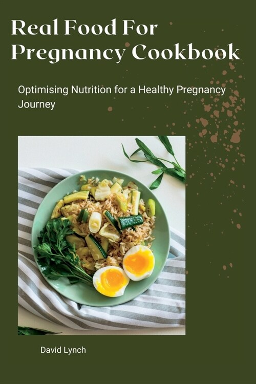 Real Food For Pregnancy Cookbook: Optimising Nutrition for a Healthy Pregnancy Journey (Paperback)