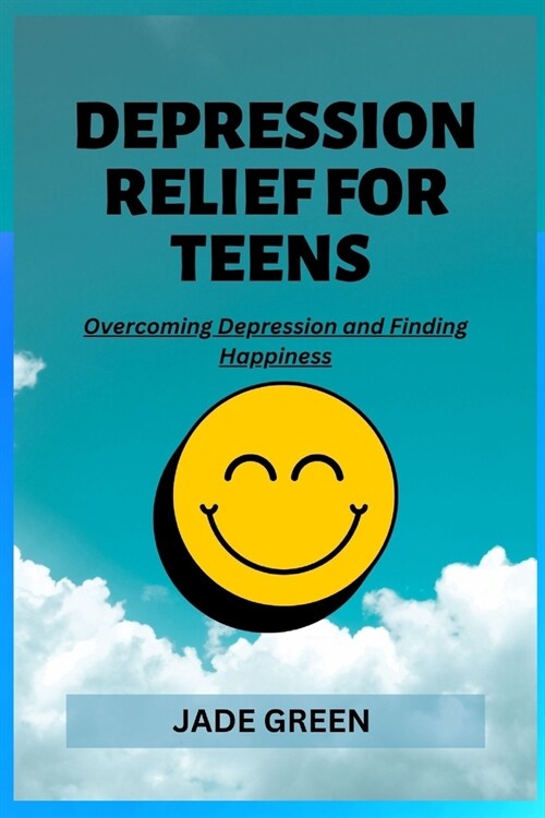 Depression Relief for Teens: Overcoming Depression and Finding Happiness (Paperback)