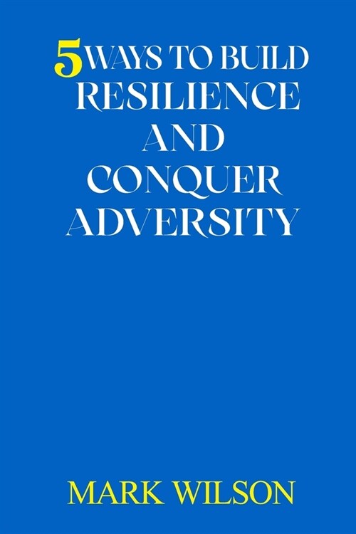 5 Ways to Build Resilience and Conquer Adversity (Paperback)