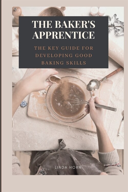 The Bakers Apprentice: the key GUIDE for developing good baking skills (Paperback)