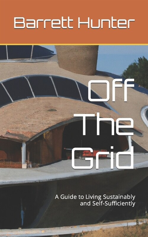 Off The Grid: A Guide to Living Sustainably and Self-Sufficiently (Paperback)