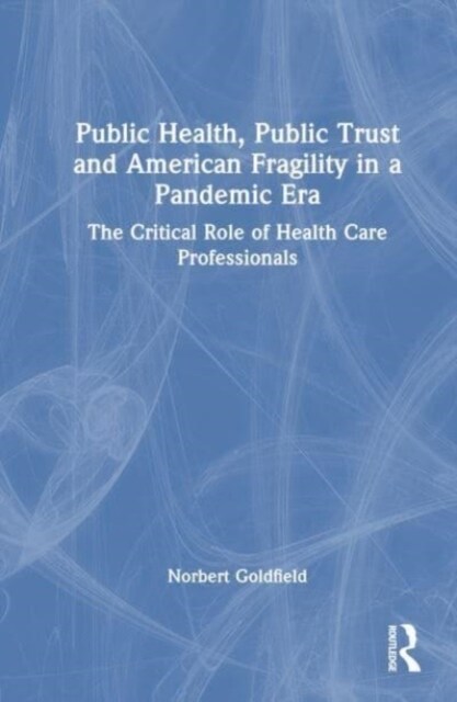 Public Health, Public Trust and American Fragility in a Pandemic Era : The Critical Role of Health Care Professionals (Hardcover)