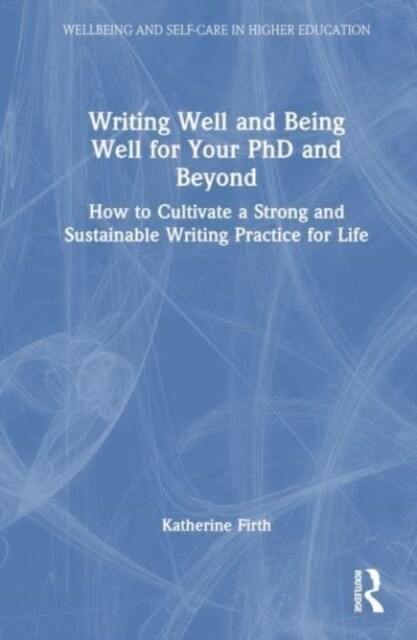 Writing Well and Being Well for Your PhD and Beyond : How to Cultivate a Strong and Sustainable Writing Practice for Life (Hardcover)