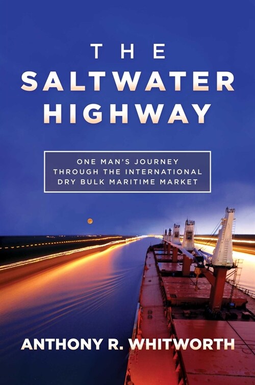 The Saltwater Highway: One Mans Journey Through the International Dry Bulk Maritime Market (Hardcover)