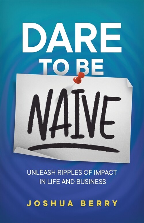 Dare To Be Naive: Unleash Ripples of Impact in Life and Business (Paperback)