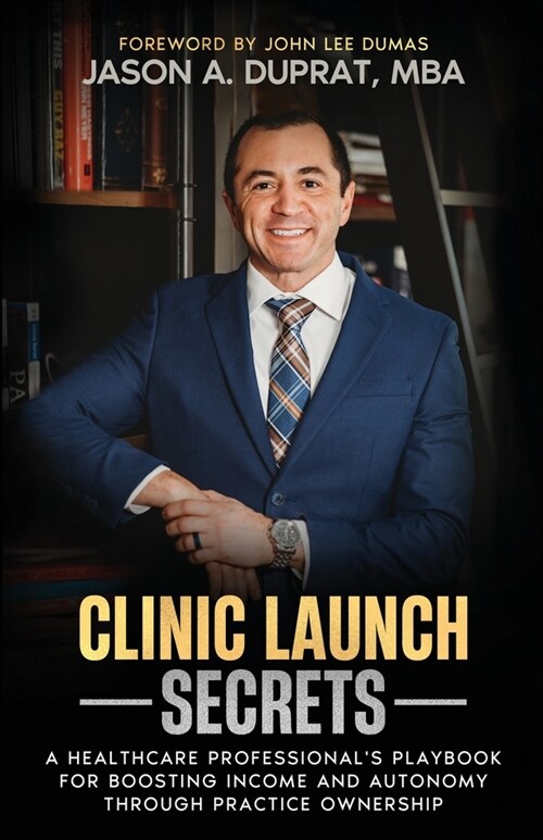 Clinic Launch Secrets: A Healthcare Professionals Playbook for Boosting Income and Autonomy through Practice Ownership (Paperback)