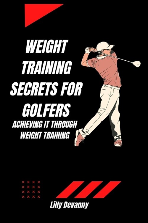 Weight Training Secrets for Golfers: Achieving it Through Weight Training (Paperback)