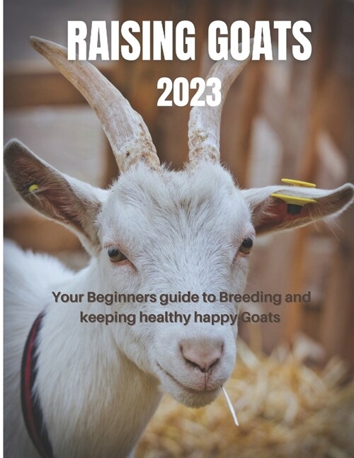 Raising Goats 2023: Your Beginners guide to Breeding and keeping healthy happy Goats (Paperback)