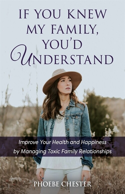 If You Knew My Family, Youd Understand: Improve Your Health and Happiness by Managing Toxic Family Relationships (Paperback)