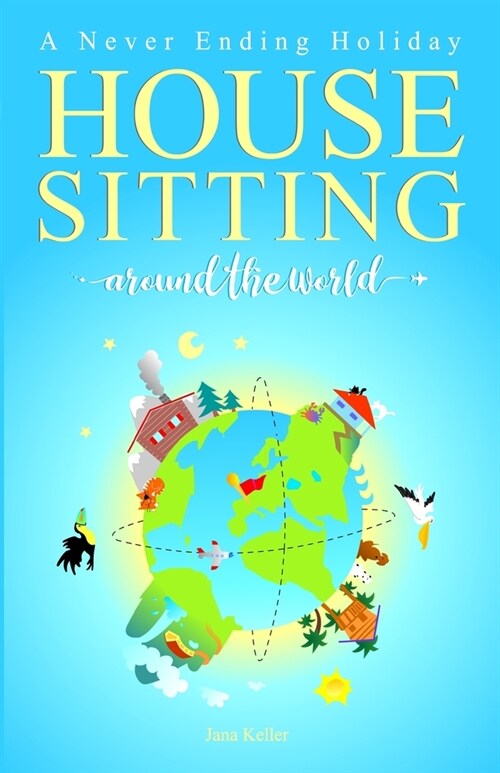 HOUSE SITTING AROUND THE WORLD - A Never Ending Holiday (Paperback)