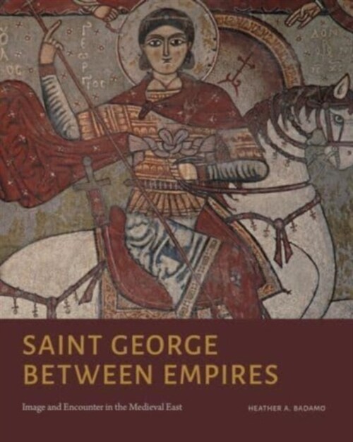 Saint George Between Empires: Image and Encounter in the Medieval East (Hardcover)