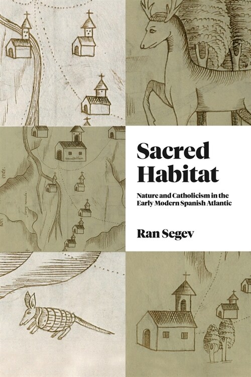 Sacred Habitat: Nature and Catholicism in the Early Modern Spanish Atlantic (Hardcover)