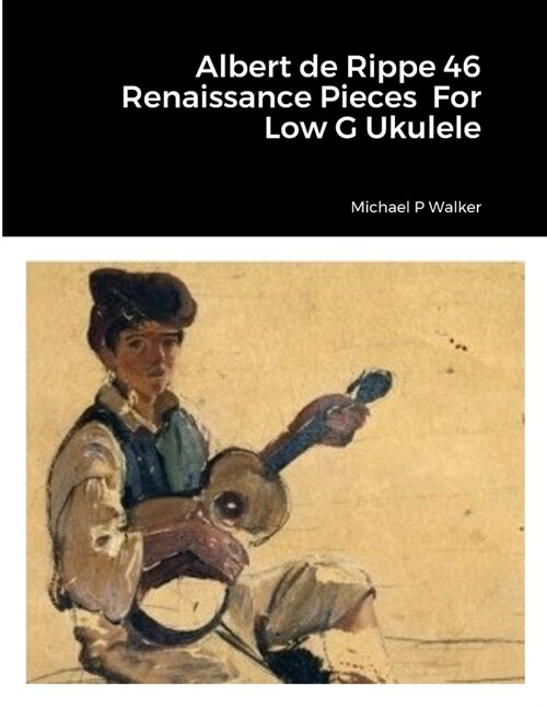 Albert de Rippe 46 Renaissance Pieces For Low G Ukulele (Paperback)