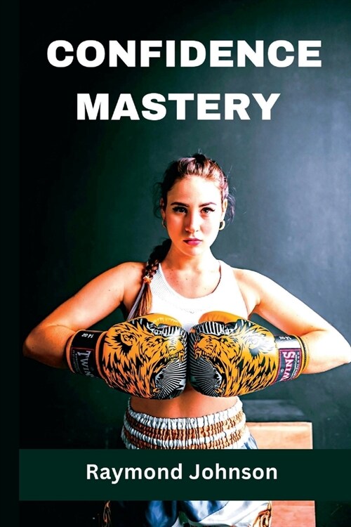 Confidence Mastery: How to Build Unbreakable Self-Confidence and Achieve Your Goal (Paperback)