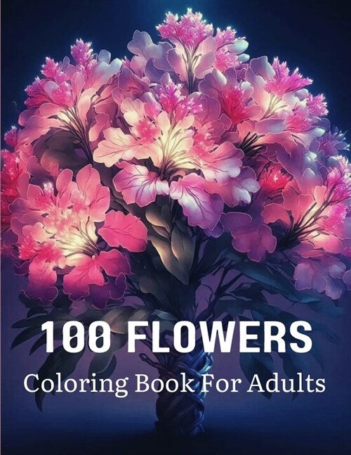 100 Flowers Coloring Book For Adults: Flowers Adult Coloring Book For Stress Relief and Relaxation (Paperback)