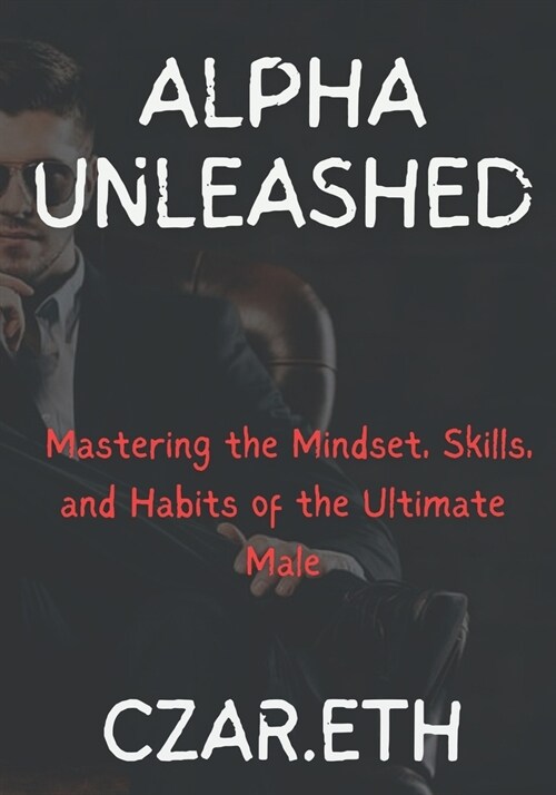 Alpha Unleashed: Mastering the Mindset, Skills, and Habits of the Ultimate Male (Paperback)