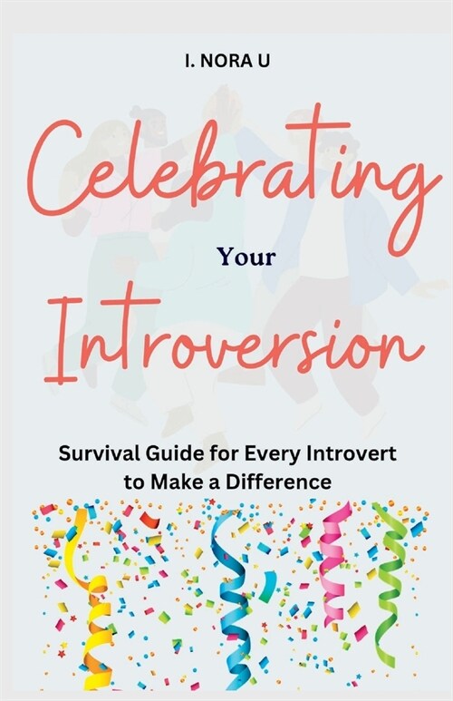 Celebrating Your Introversion: Survival Guide for Every Introvert to Make a Difference (Paperback)