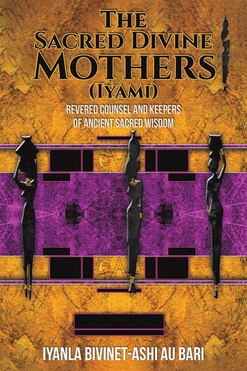 The Sacred Divine Mothers (Iyami) : Revered Counsel and Keepers of Ancient Sacred Wisdom (Paperback)