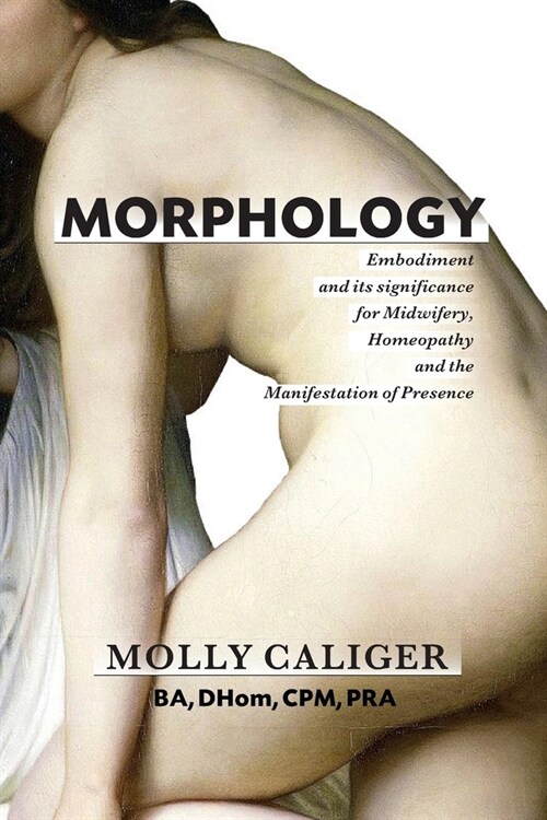 Morphology: Embodiment and its significance for midwifery, homeopathy, and the manifestation of presence (Paperback)