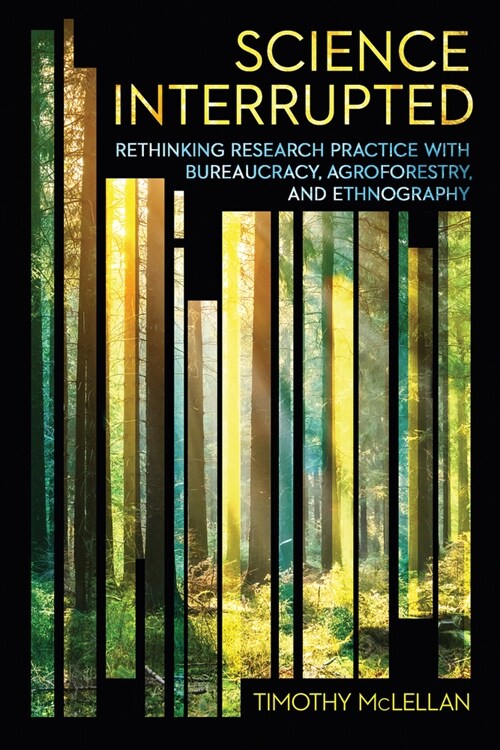 Science Interrupted: Rethinking Research Practice with Bureaucracy, Agroforestry, and Ethnography (Hardcover)
