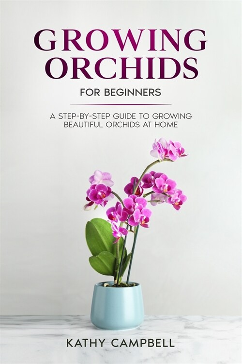 Growing Orchids for Beginners: A Step-by-Step Guide to Growing Beautiful Orchids at Home (Paperback)