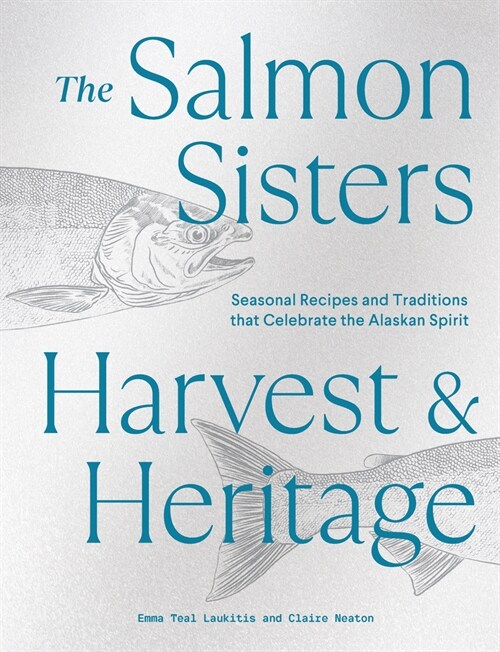 The Salmon Sisters: Harvest & Heritage: Seasonal Recipes and Traditions That Celebrate the Alaskan Spirit (Hardcover)