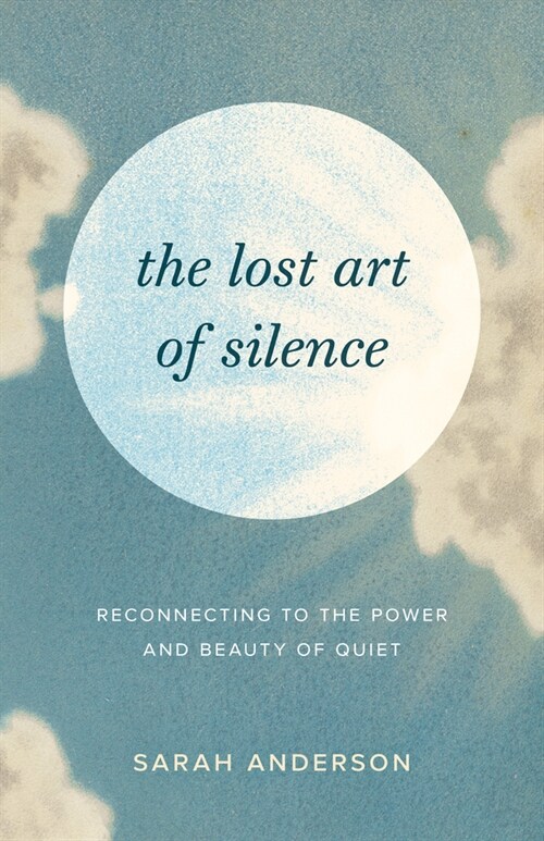 The Lost Art of Silence: Reconnecting to the Power and Beauty of Quiet (Paperback)