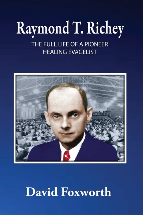 Raymond T. Richey: The Full Life of a Pioneer Healing Evangelist (Paperback)