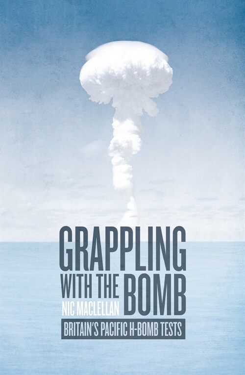 Grappling with the Bomb: Britains Pacific H-bomb tests (Paperback)