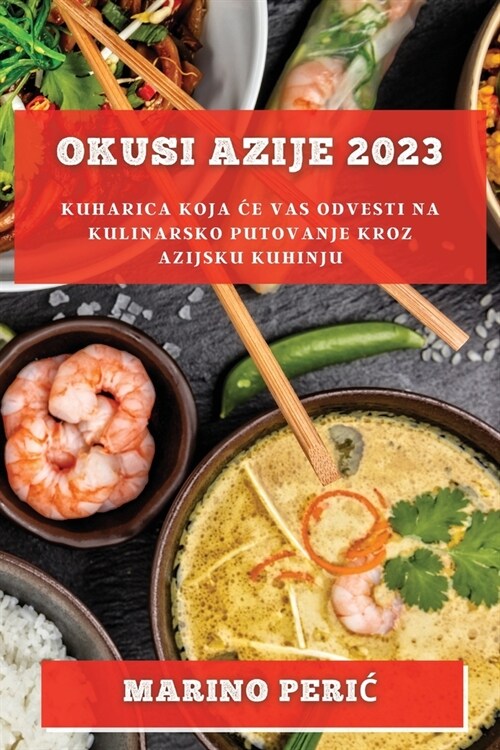 Okusi Azije 2023: Kuharica koja ce vas odvesti na kulinarsko putovanje kroz azijsku kuhinju (Paperback)
