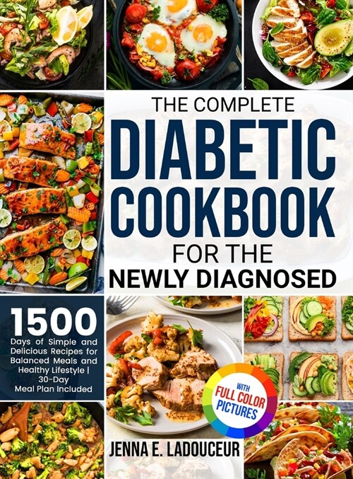The Complete Diabetic Cookbook for the Newly Diagnosed: 1500 Days of Simple and Delicious Recipes for Balanced Meals and Healthy Lifestyle Full Color (Hardcover)