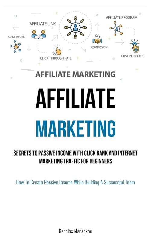 Affiliate Marketing: Secrets To Passive Income With Click Bank And Internet Marketing Traffic For Beginners (How To Create Passive Income W (Paperback)