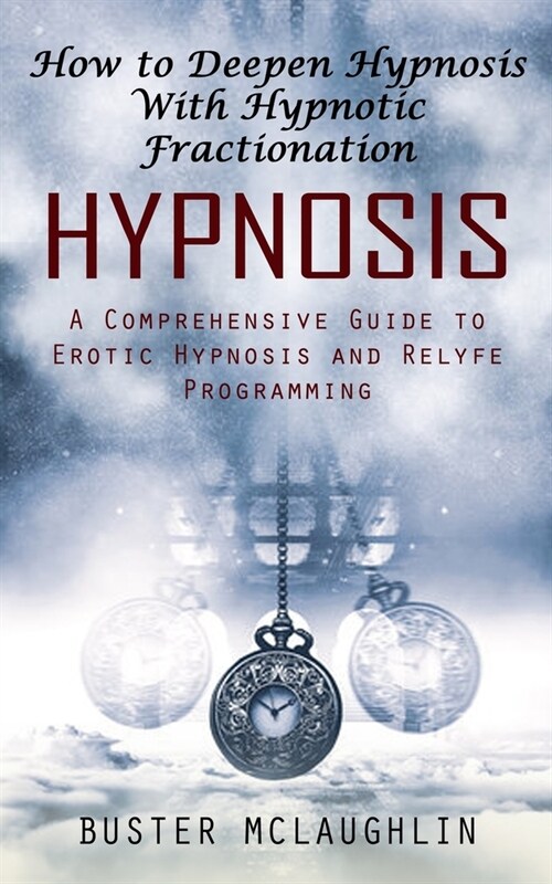 Hypnosis: How to Deepen Hypnosis With Hypnotic Fractionation (A Comprehensive Guide to Erotic Hypnosis and Relyfe Programming) (Paperback)