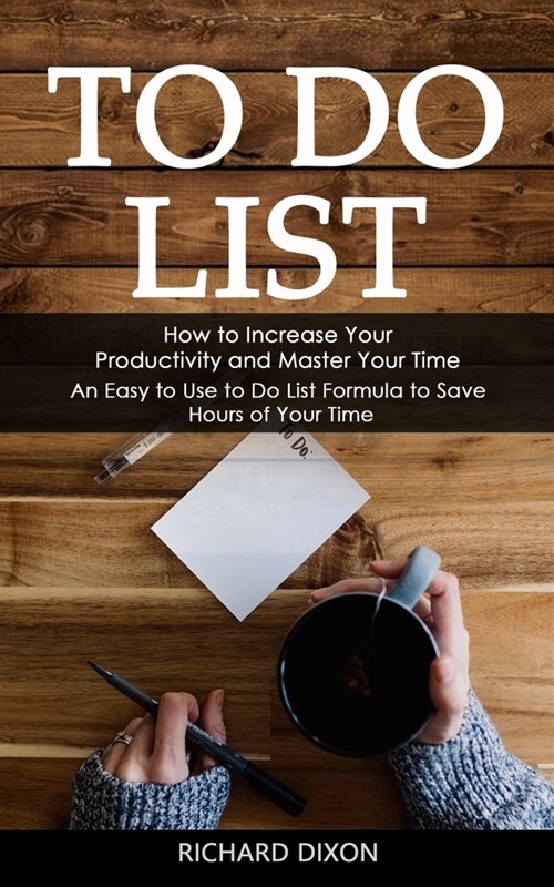 To Do List: How to Increase Your Productivity and Master Your Time (An Easy to Use to Do List Formula to Save Hours of Your Time) (Paperback)
