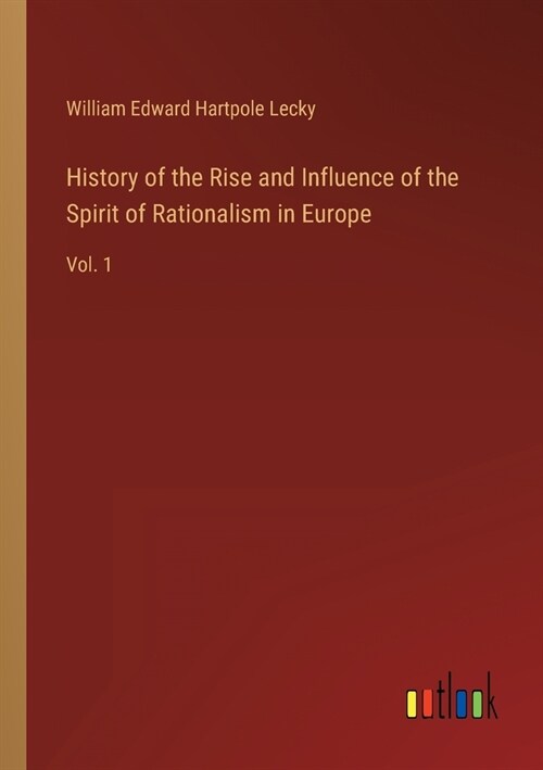 History of the Rise and Influence of the Spirit of Rationalism in Europe: Vol. 1 (Paperback)