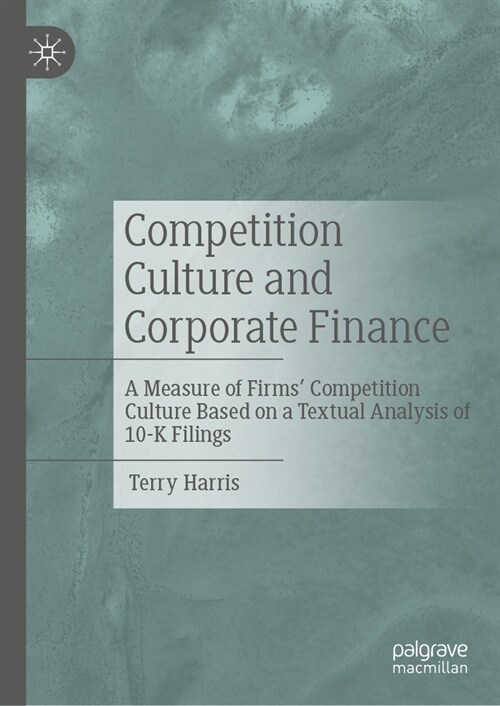 Competition Culture and Corporate Finance: A Measure of Firms Competition Culture Based on a Textual Analysis of 10-K Filings (Hardcover, 2023)