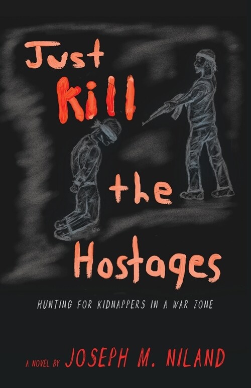 Just Kill the Hostages: Hunting For Kidnappers In A War Zone (Paperback)