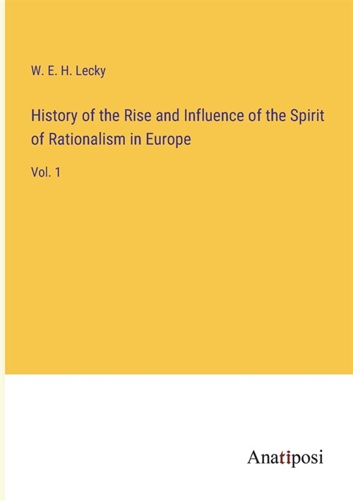 History of the Rise and Influence of the Spirit of Rationalism in Europe: Vol. 1 (Paperback)