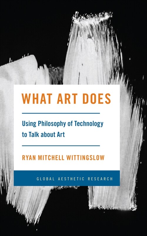 What Art Does: Using Philosophy of Technology to Talk about Art (Hardcover)