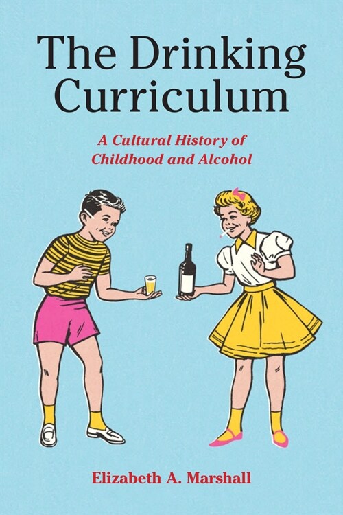 The Drinking Curriculum: A Cultural History of Childhood and Alcohol (Hardcover)