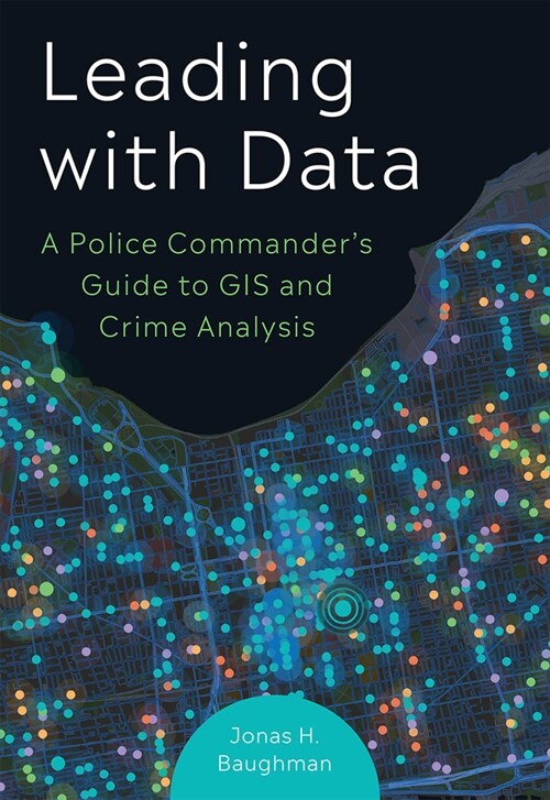 Leading with Data: A Police Commanders Guide to GIS and Crime Analysis (Paperback)