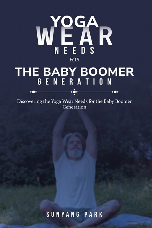 Discovering the Yoga Wear Needs for the Baby Boomer Generation (Paperback)