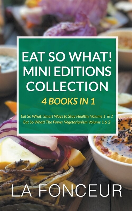Eat So What! Mini Editions Collection: 4 Books in 1 Eat So What! Smart Ways to Stay Healthy Volume 1 & 2, Eat So What! The Power of Vegetarianism Volu (Paperback)