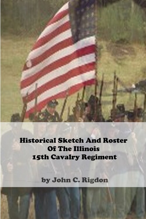 Historical Sketch And Roster Of The Illinois 15th Cavalry Regiment (Paperback)