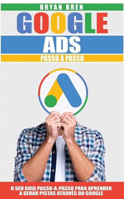 Google Ads Passo A Passo: O Seu Guia Passo-A-Passo Para Aprender a Gerar Pistas Atrav? Do Google (Paperback)