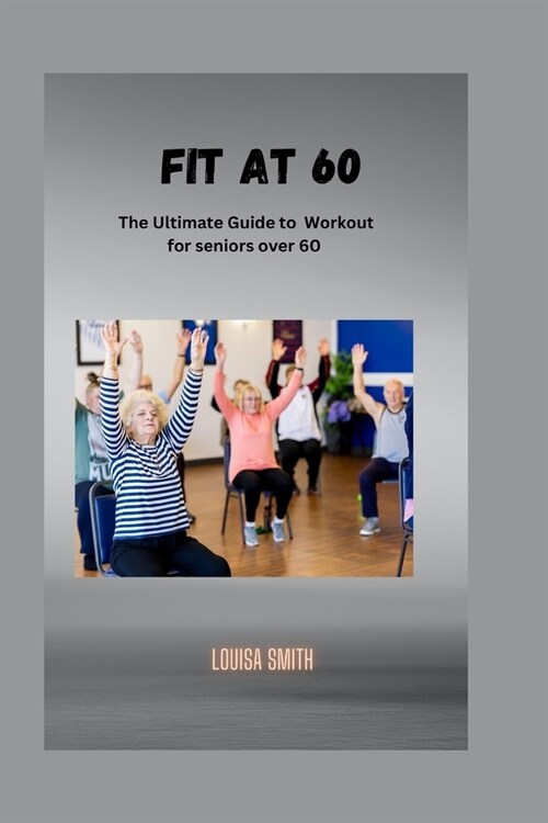 Fit at 60: The Ultimate Guide to Workout for seniors over 60 (Paperback)