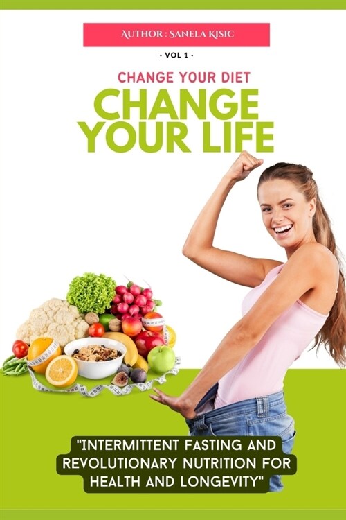 Change Your Diet, Change Your Life: Intermittent Fasting and Revolutionary Nutrition (Paperback)
