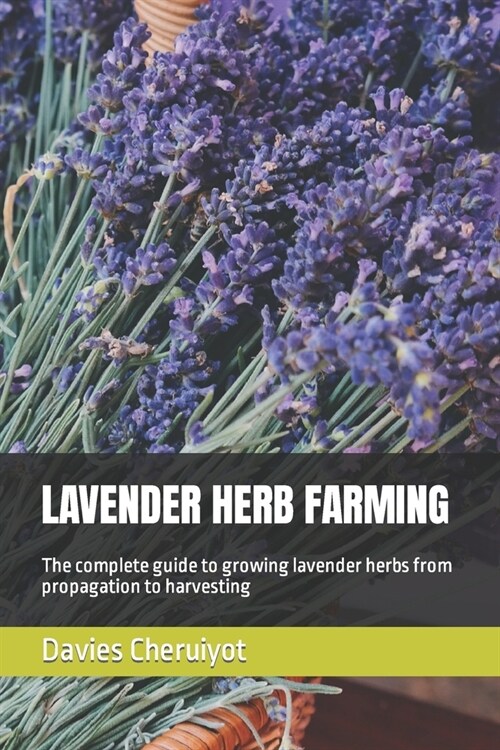 Lavender Herb Farming: The complete guide to growing lavender herbs from propagation to harvesting (Paperback)